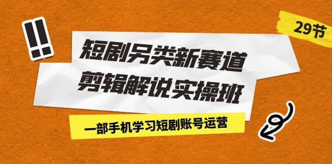短剧另类新赛道剪辑解说实操班：一部手机学习短剧账号运营（29节 价值500）71快客-网赚-兼职-视频代发71快客网