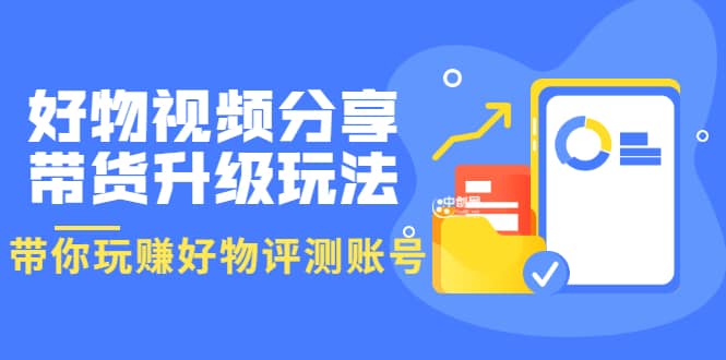 好物视频分享带货升级玩法：玩赚好物评测账号，月入10个W（1小时详细教程）71快客-网赚-兼职-视频代发71快客网