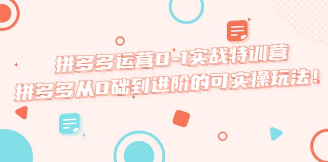 拼多多运营0-1实战特训营，拼多多从0础到进阶的可实操玩法71快客-网赚-兼职-视频代发71快客网