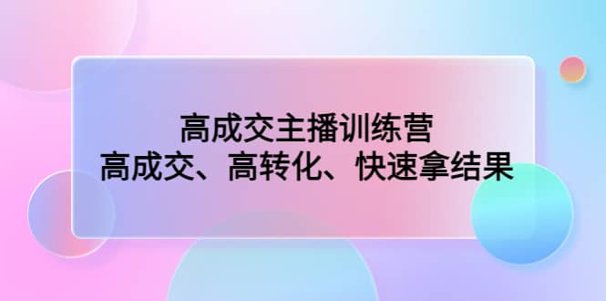 高成交主播训练营：高成交、高转化、快速拿结果71快客-网赚-兼职-视频代发71快客网