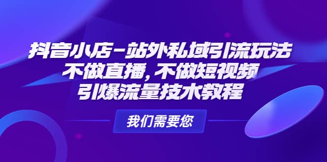 抖音小店-站外私域引流玩法：不做直播，不做短视频，引爆流量技术教程71快客-网赚-兼职-视频代发71快客网