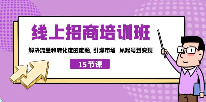 线上·招商培训班，解决流量和转化难的难题 引爆市场 从起号到变现（15节）71快客-网赚-兼职-视频代发71快客网