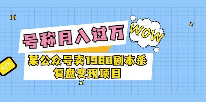 某公众号卖1980剧本杀复盘变现项目，号称月入10000+这两年非常火71快客-网赚-兼职-视频代发71快客网