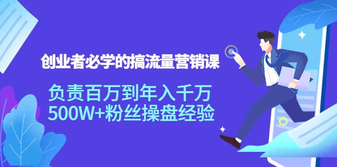 创业者必学的搞流量营销课：负责百万到年入千万，500W+粉丝操盘经验71快客-网赚-兼职-视频代发71快客网