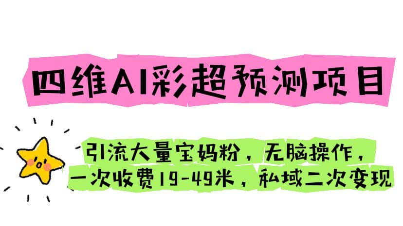 四维AI彩超预测项目 引流大量宝妈粉 无脑操作 一次收费19-49 私域二次变现71快客-网赚-兼职-视频代发71快客网