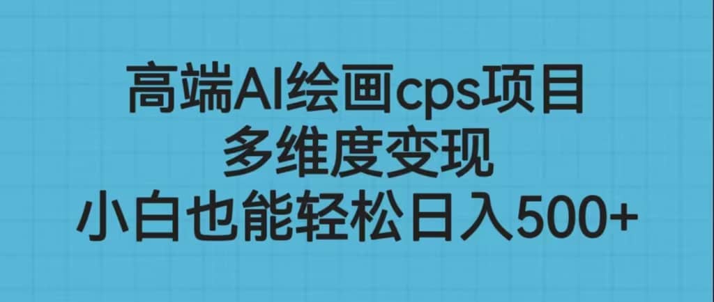 高端AI绘画cps项目，多维度变现，小白也能轻松日入500+71快客-网赚-兼职-视频代发71快客网