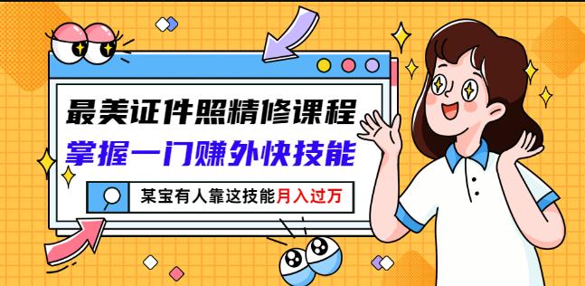 最美证件照精修课程：掌握一门赚外快技能，某宝有人靠这技能月入过万71快客-网赚-兼职-视频代发71快客网