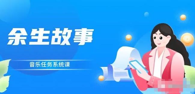 余生故事·音乐任务系统课，轻松玩转变现模式71快客-网赚-兼职-视频代发71快客网