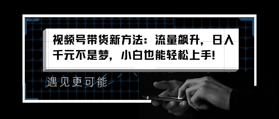 视频号带货新方法：流量飙升，日入千元不是梦，小白也能轻松上手！71快客-网赚-兼职-视频代发71快客网