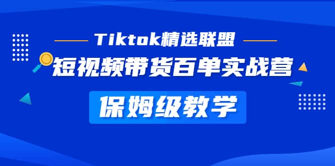 Tiktok精选联盟·短视频带货百单实战营 保姆级教学 快速成为Tiktok带货达人71快客-网赚-兼职-视频代发71快客网