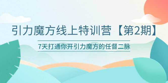 引力魔方线上特训营【第二期】五月新课，7天打通你开引力魔方的任督二脉71快客-网赚-兼职-视频代发71快客网