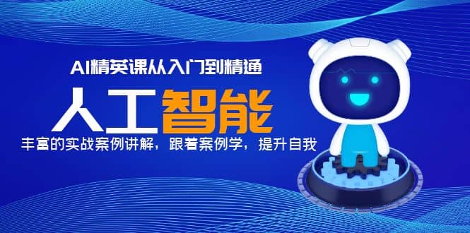 AI精英课从入门到精通，丰富的实战案例讲解，跟着案例学，提升自我71快客-网赚-兼职-视频代发71快客网