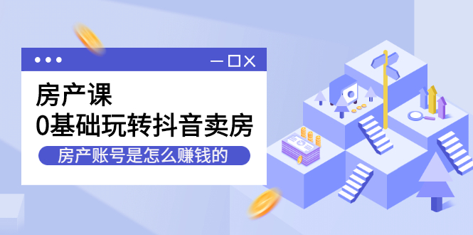 房产课，0基础玩转抖音卖房价值1798元71快客-网赚-兼职-视频代发71快客网