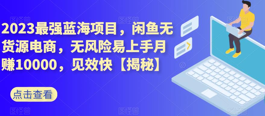 2023最强蓝海项目，闲鱼无货源电商，无风险易上手月赚10000，见效快【揭秘】71快客-网赚-兼职-视频代发71快客网