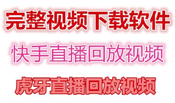 快手直播回放视频/虎牙直播回放视频完整下载(电脑软件+视频教程)71快客-网赚-兼职-视频代发71快客网