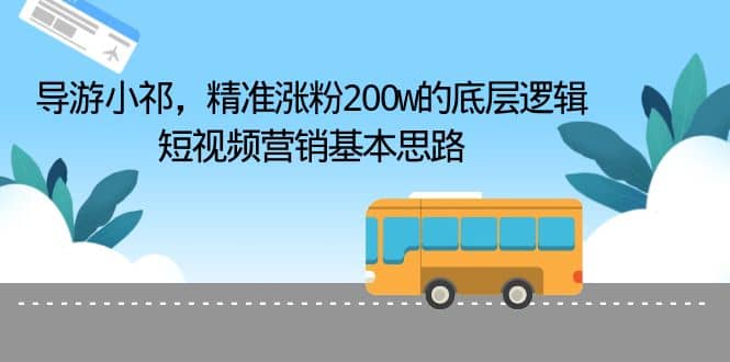 导游小祁，精准涨粉200w的底层逻辑，短视频营销基本思路71快客-网赚-兼职-视频代发71快客网