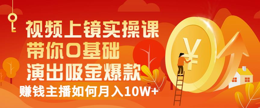 视频上镜实操课：带你0基础演出吸金爆款，赚钱主播如何月入10W+71快客-网赚-兼职-视频代发71快客网