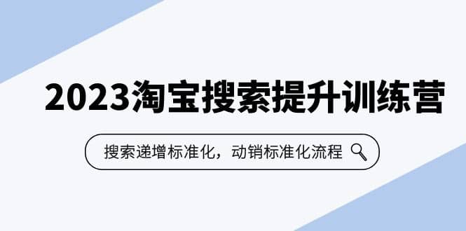 2023淘宝搜索-提升训练营，搜索-递增标准化，动销标准化流程（7节课）71快客-网赚-兼职-视频代发71快客网