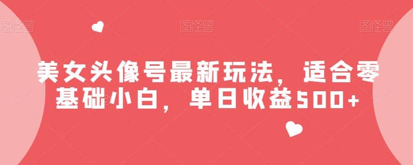美女头像号最新玩法，适合零基础小白，单日收益500+【揭秘】71快客-网赚-兼职-视频代发71快客网