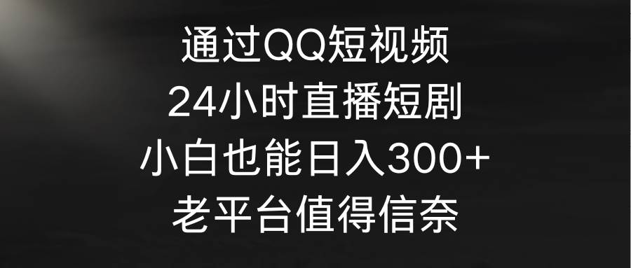 通过QQ短视频、24小时直播短剧，小白也能日入300+，老平台值得信奈71快客-网赚-兼职-视频代发71快客网