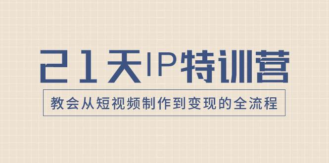 21天IP特训营，教会从短视频制作到变现的全流程71快客-网赚-兼职-视频代发71快客网