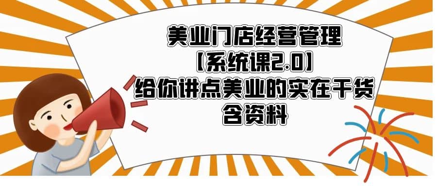 美业门店经营管理【系统课2.0】给你讲点美业的实在干货，含资料71快客-网赚-兼职-视频代发71快客网