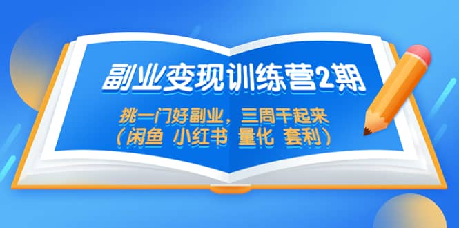 副业变现训练营2期，挑一门好副业，三周干起来（闲鱼 小红书 量化 套利）71快客-网赚-兼职-视频代发71快客网