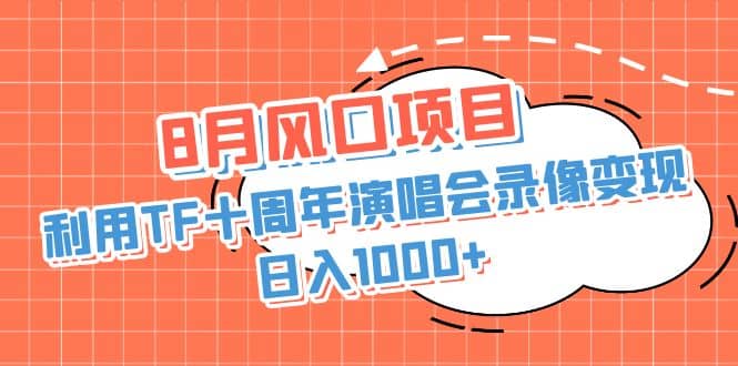 8月风口项目，利用TF十周年演唱会录像变现，日入1000+，简单无脑操作71快客-网赚-兼职-视频代发71快客网