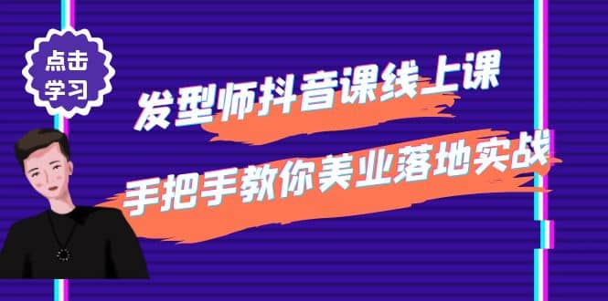 发型师抖音课线上课，手把手教你美业落地实战【41节视频课】71快客-网赚-兼职-视频代发71快客网