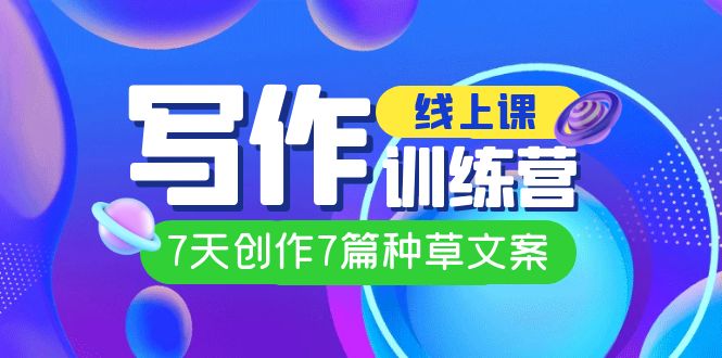 线上创作写作训练营，7天创作7篇种草文案（7节直播课）71快客-网赚-兼职-视频代发71快客网