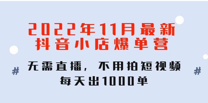 2022年11月最新抖音小店爆单训练营：无需直播，不用拍短视频，每天出1000单71快客-网赚-兼职-视频代发71快客网