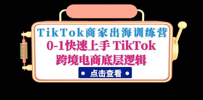 TikTok商家出海训练营：0-1快速上手 TikTok跨境电商底层逻辑(无水印)71快客-网赚-兼职-视频代发71快客网