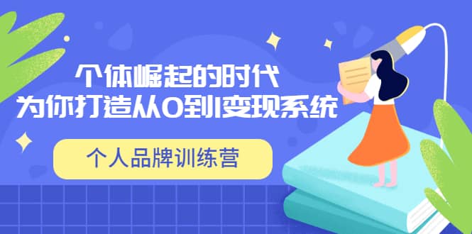 「个人品牌训练营」个体崛起的时代，为你打造从0到1变现系统（12节视频课）71快客-网赚-兼职-视频代发71快客网