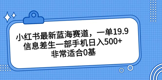 小红书最新蓝海赛道，一单19.9，信息差生一部手机日入500+，非常适合0基础小白71快客-网赚-兼职-视频代发71快客网