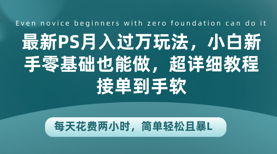 最新PS月入过万玩法，小白新手零基础也能做，超详细教程接单到手软，每天花费两小时，简单轻松且暴L71快客-网赚-兼职-视频代发71快客网