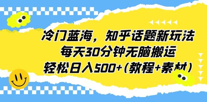 冷门蓝海，知乎话题新玩法，每天30分钟无脑搬运，轻松日入500+(教程+素材)71快客-网赚-兼职-视频代发71快客网
