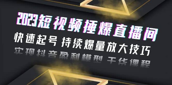 2023短视频捶爆直播间：快速起号 持续爆量放大技巧 实现抖音盈利模型 干货71快客-网赚-兼职-视频代发71快客网