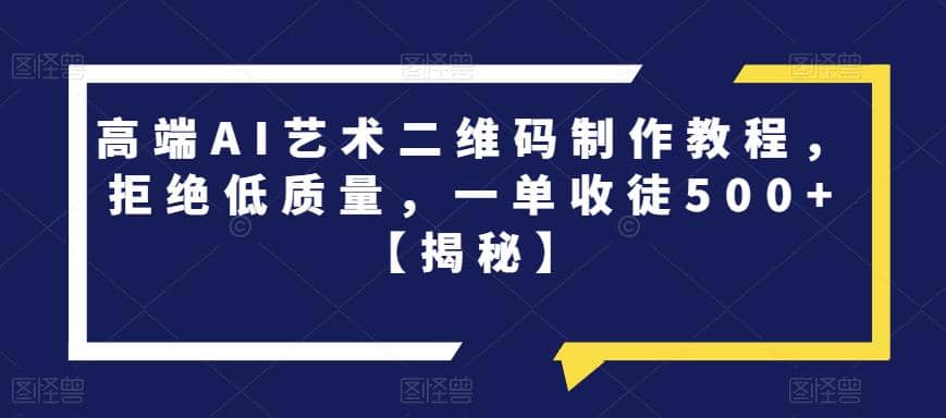 高端AI艺术二维码制作教程，拒绝低质量，一单收徒500+【揭秘】71快客-网赚-兼职-视频代发71快客网