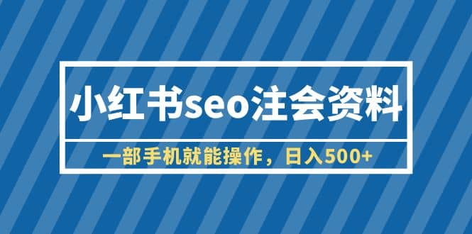 小红书seo注会资料，一部手机就能操作，日入500+（教程+资料）71快客-网赚-兼职-视频代发71快客网