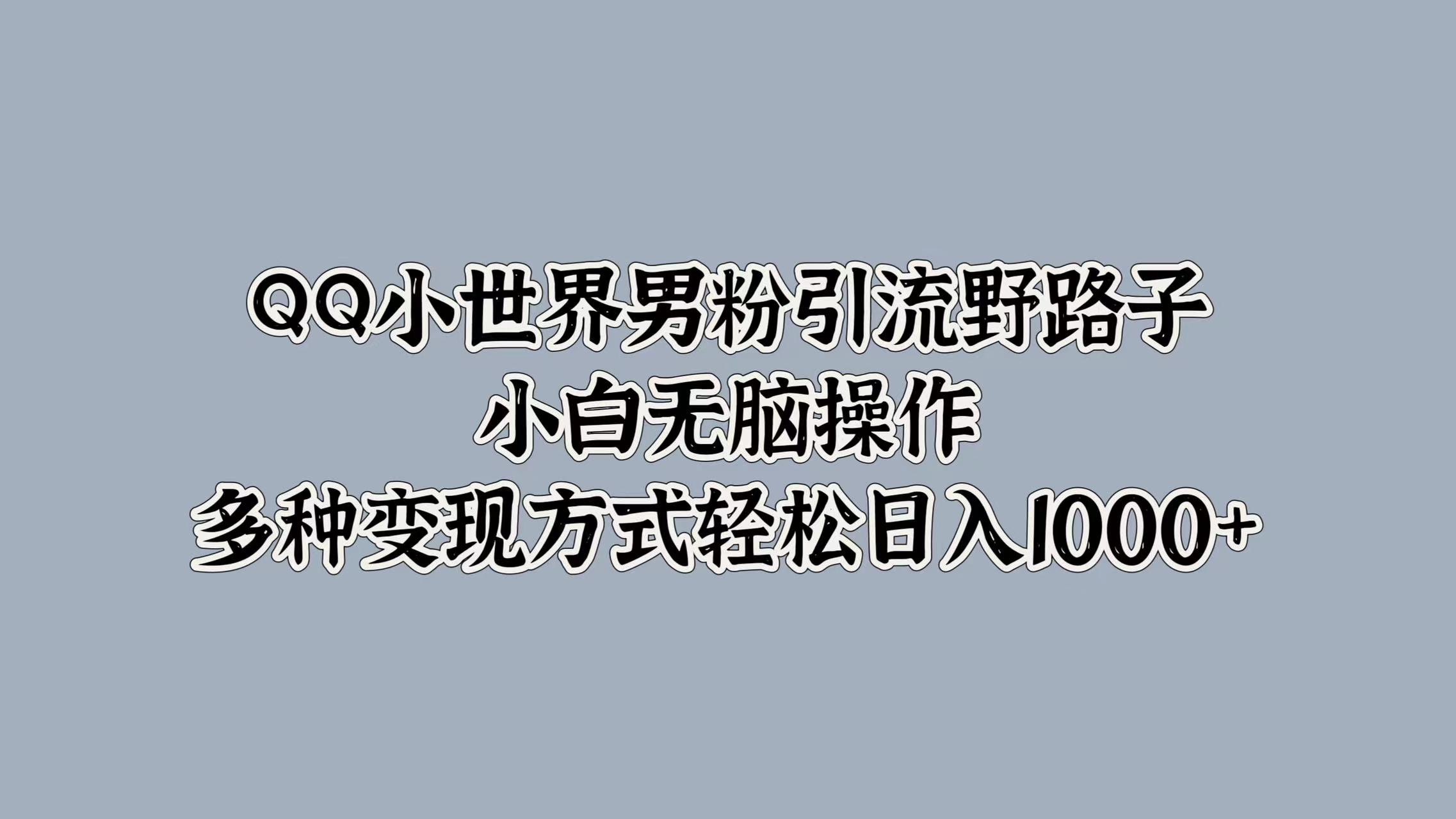 QQ小世界男粉引流野路子，小白无脑操作，多种变现方式轻松日入1000+71快客-网赚-兼职-视频代发71快客网