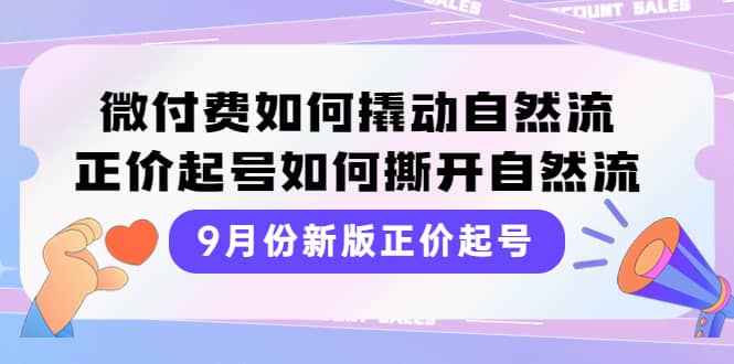 9月份新版正价起号，微付费如何撬动自然流，正价起号如何撕开自然流71快客-网赚-兼职-视频代发71快客网