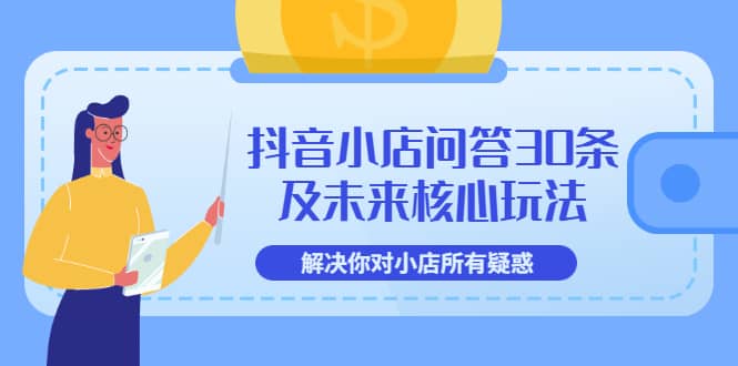 抖音小店问答30条及未来核心玩法，解决你对小店所有疑惑【3节视频课】71快客-网赚-兼职-视频代发71快客网