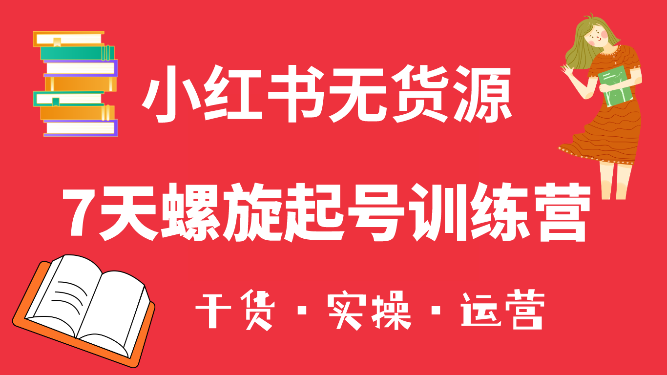 小红书7天螺旋起号训练营，小白也能轻松起店（干货+实操+运营）71快客-网赚-兼职-视频代发71快客网
