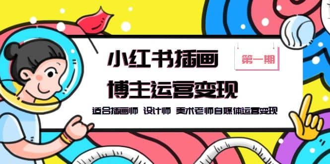 小红书插画博主运营变现-第1期，适合插画师 设计师 美术老师自媒体运营变现71快客-网赚-兼职-视频代发71快客网
