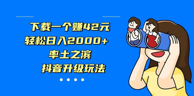 下载一个赚42元，轻松日入2000+，率土之滨，抖音升级玩法71快客-网赚-兼职-视频代发71快客网