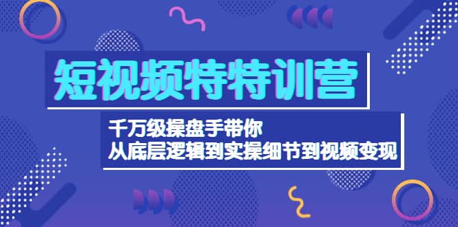 短视频特特训营：千万级操盘手带你从底层逻辑到实操细节到变现-价值258071快客-网赚-兼职-视频代发71快客网