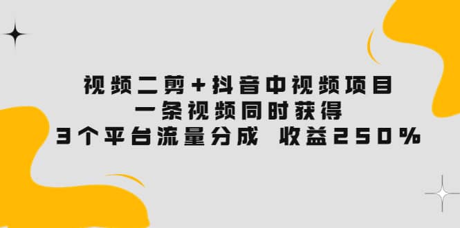 视频二剪+抖音中视频项目：一条视频获得3个平台流量分成 收益250% 价值498071快客-网赚-兼职-视频代发71快客网