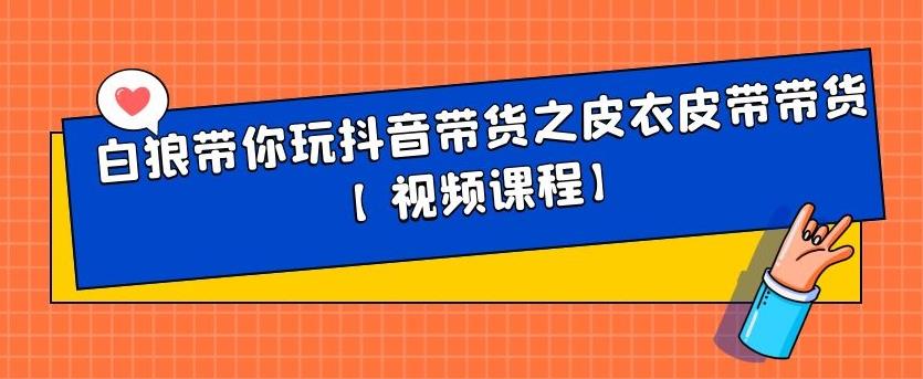 白狼带你玩抖音带货之皮衣皮带带货【视频课程】71快客-网赚-兼职-视频代发71快客网