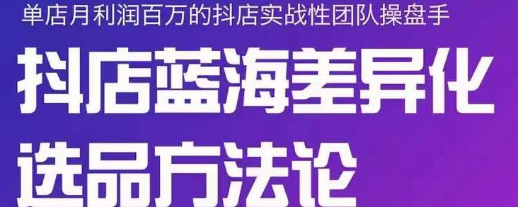 小卒抖店终极蓝海差异化选品方法论，全面介绍抖店无货源选品的所有方法71快客-网赚-兼职-视频代发71快客网