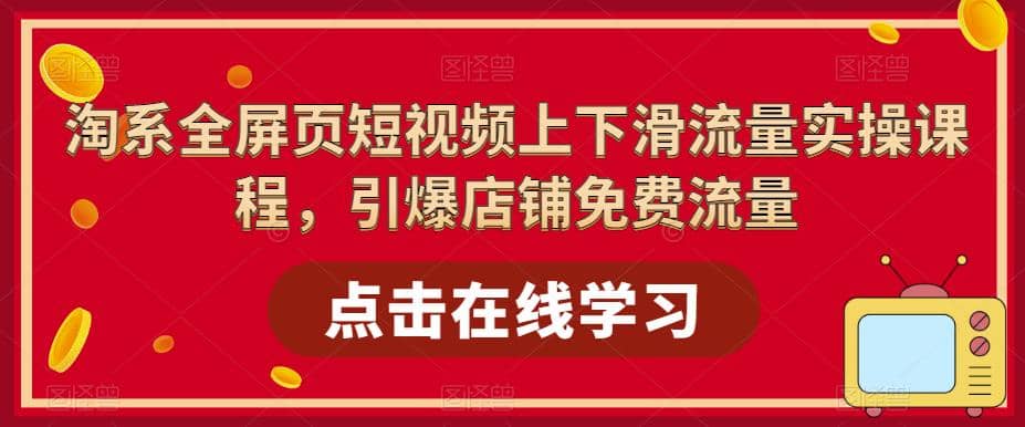 淘系-全屏页短视频上下滑流量实操课程，引爆店铺免费流量（87节视频课）71快客-网赚-兼职-视频代发71快客网